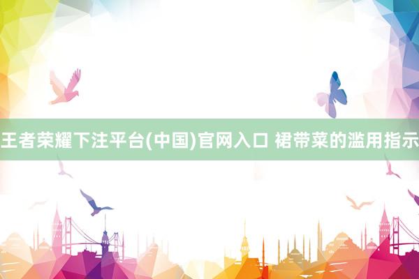 王者荣耀下注平台(中国)官网入口 裙带菜的滥用指示