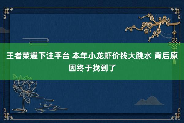 王者荣耀下注平台 本年小龙虾价钱大跳水 背后原因终于找到了