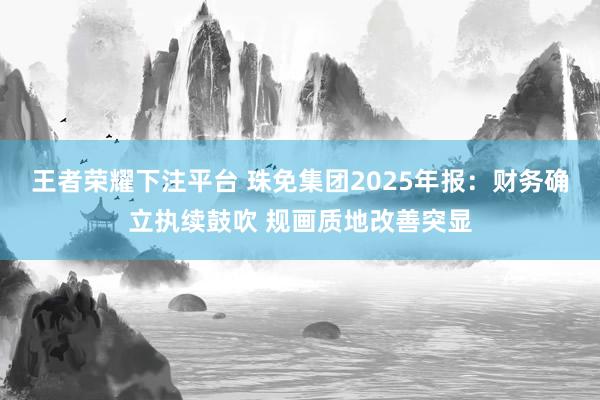 王者荣耀下注平台 珠免集团2025年报：财务确立执续鼓吹 规画质地改善突显