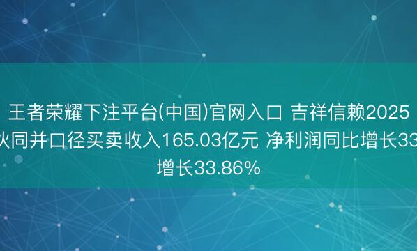 王者荣耀下注平台(中国)官网入口 吉祥信赖2025年完伙同并口径买卖收入165.03亿元 净利润同比增长33.86%